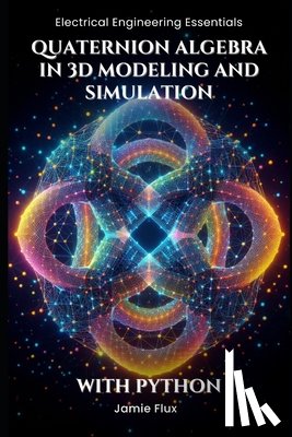 Flux, Jamie - Quaternion Algebra in 3D Modeling and Simulation: With Python