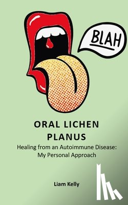 Kelly, Liam - Oral Lichen Planus: Healing from an Autoimmune Disease: My Personal Approach