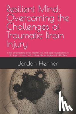 Henner, Jordan - Resilient Mind: Overcoming the Challenges of Traumatic Brain Injury: In this empowering book, readers will find clear explanations of