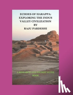 Pardeshi, Raju Chatarsing - Echoes of Harappa: Exploring the Indus Valley Civilization: A Research and Tourist Guide Book