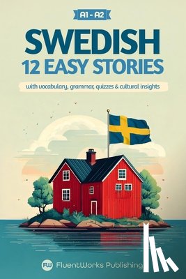 Publishing, Fluentworks - Learn Swedish with Stories - Beginner (A1 to A2): 12 Easy Stories with Vocabulary, Grammar, Quizzes & Cultural Insights