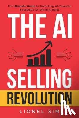 Sim, Lionel - The AI Selling Revolution: The Ultimate Guide to Unlocking AI-Powered Strategies for Winning Sales