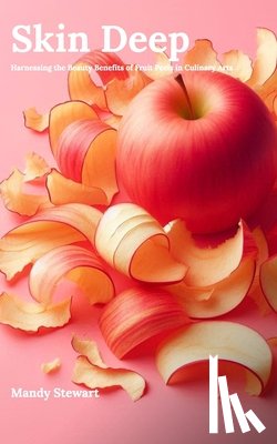 Stewart, Mandy - Skin Deep: Harnessing the Beauty Benefits of Fruit Peels in Culinary Arts