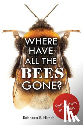 Hirsch, Rebecca E. - Where Have All the Bees Gone?: Pollinators in Crisis