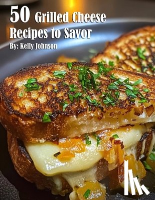 Johnson, Kelly - Johnson, K: 50 Grilled Cheese Recipes to Savor