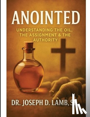 Lamb, Joseph D. - Anointed: Understanding the Oil, the Assignment & the Authority