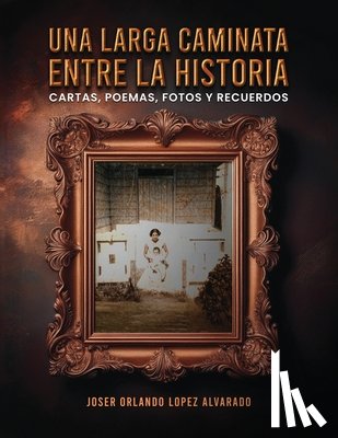 Orlando Lopez Alvarado, Joser - Orlando Lopez Alvarado, J: Una Larga Caminata, Entre Cartas,