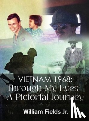 William Fields Jr - Vietnam 1968: Through My Eyes - A Pictorial Journey