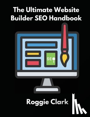 Clark, Roggie - The Ultimate Website Builder SEO Handbook: Learn How to Build A Website With HTML, CSS, JavaScript or Content Management System and Market it With SEO