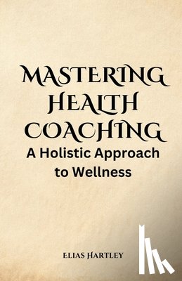 Hartley, Elias - Hartley, E: Mastering Health Coaching