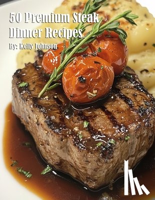 Johnson, Kelly - Johnson, K: 50 Premium Steak Dinner Recipes