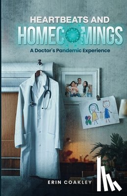 Coakley, Erin - Heartbeats And Homecomings: A Doctor's Pandemic Experience