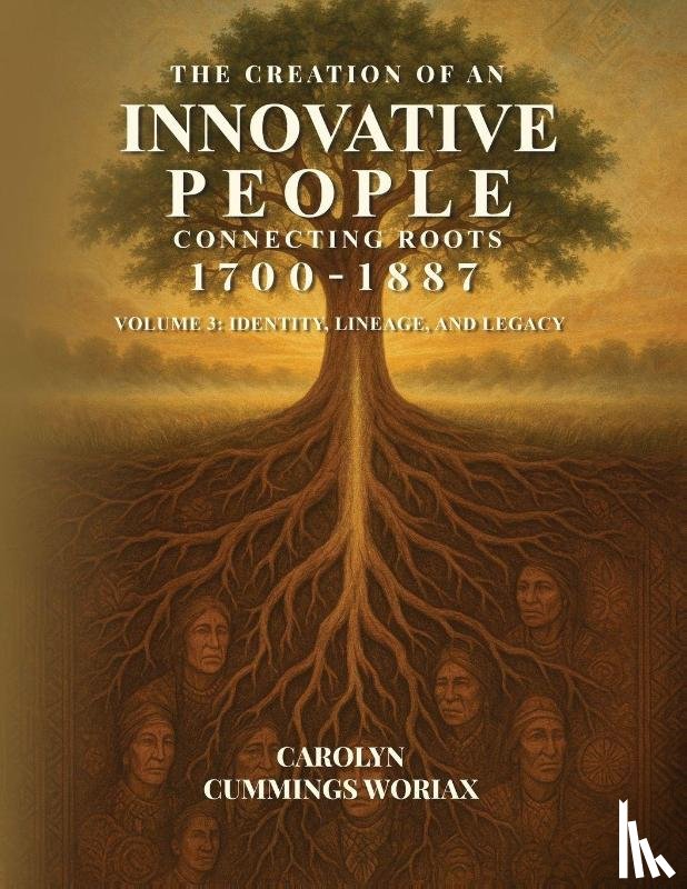 Woriax, Carolyn Cummings - THE CREATION OF AN INNOVATIVE PEOPLE CONNECTING ROOTS 1700 - 1887