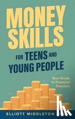 Middleton, Elliott - Money Skills for Teens and Young People: Your Guide to Financial Freedom