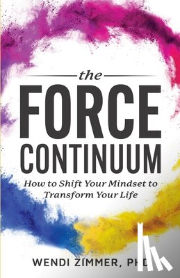 Zimmer, Wendi - The Force Continuum: How to Shift Your Mindset to Transform Your Life