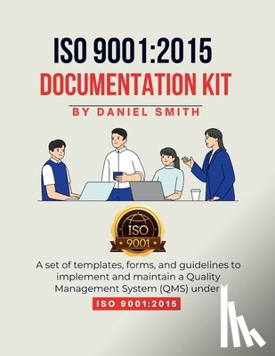 Smith, Daniel - ISO 9001: 2015 DOCUMENTATION KIT: A set of templates, forms, and guidelines to implement and maintain a Quality Management System (QMS) under ISO 9001