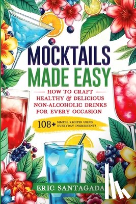 Santagada - Mocktails Made Easy: How To Craft Healthy & Delicious Non-Alcoholic Drinks For Every Occasion 108+ Simple Recipes Using Everyday Ingredients