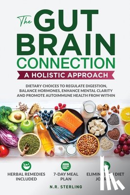 Sterling, N. R. - The Gut-Brain Connection - A Holistic Approach: Dietary Choices to Regulate Digestion, Balance Hormones, Enhance Mental Clarity and Promote Autoimmune