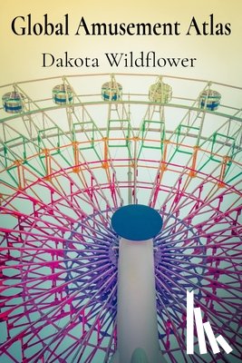 Wildflower, Dakota - Global Amusement Atlas: Charting a Course Through the World's Most Thrilling Roller Coasters, Water Parks, and Dark Rides