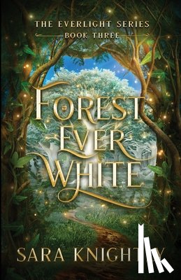 Knightly, Sara - Forest Ever White: The Epic Conclusion of The Everlight Series . . . Fate is Never Wrong.