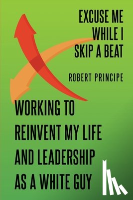 Principe, Robert - Excuse Me While I Skip a Beat: Working to Reinvent My Life and Leadership as a White Guy
