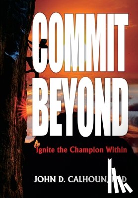 D. Calhoun Ph. D., John - Commit Beyond: Ignite the Champion Within