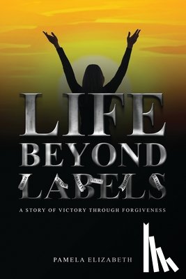 Elizabeth, Pamela - Life Beyond Labels: A Story of Victory through Forgiveness