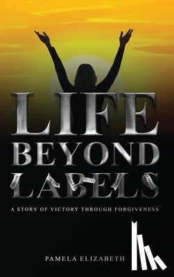Elizabeth, Pamela - Life Beyond Labels: A Story of Victory through Forgiveness