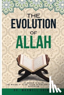 Shimba, Maxwell - The Evolution of Allah: Ar-Rahman to Allah: The Making of Allah: Pagan Origins and Muhammad's Revelation