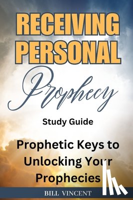 Vincent, Bill - Receiving Personal Prophecy (Study Guide): Prophetic Keys to Unlocking Your Prophecies