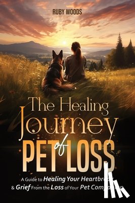 Woods, Ruby - The Healing Journey of Pet Loss: A Guide to Healing Your Heartbreak & Grief From the Loss of Your Pet Companion