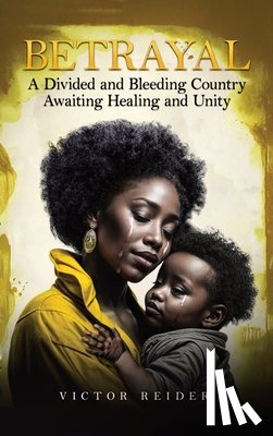 Reider, Victor - Betrayal: A Divided and Bleeding Country Awaiting Healing and Unity