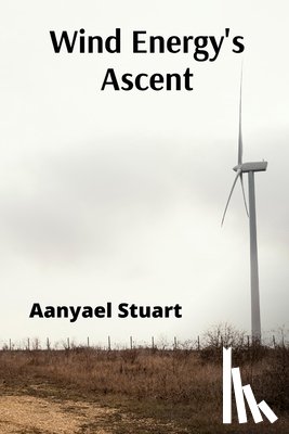 Stuart, Aanyael - Wind Energy's Ascent: Maximizing Wind Power Through Advanced Turbine Technology and Innovative Energy Management