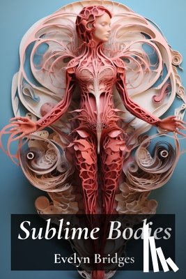 Bridges, Evelyn - Sublime Bodies: Unveiling Female Anatomy Through Drawing and Illustration: Anatomical Details and Artistic Representations Across History