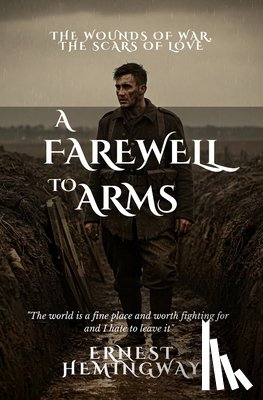 Hemingway, Ernest - A Farewell to Arms: The Wounds of War, the Scars of Love