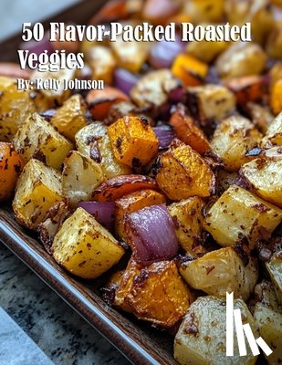 Johnson, Kelly - 50 Flavor-Packed Roasted Veggies