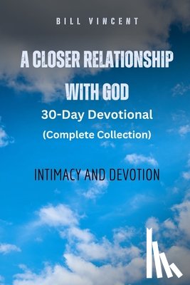Vincent, Bill - A Closer Relationship With God (Complete Edition): Intimacy and Devotion