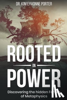 Porter, Kim Eyvonne - Rooted in Power: Discovering the Hidden Forces in Metaphysics