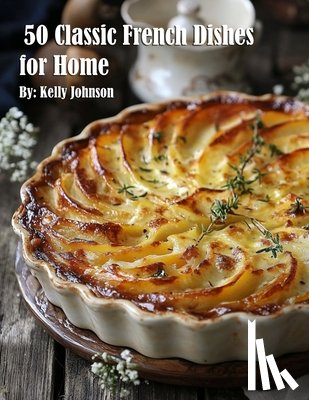 Johnson, Kelly - 50 Classic French Dishes for Home