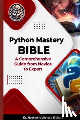 Elsherif, Hesham Mohamed - Python Mastery Bible: A Comprehensive Guide from Novice to Expert
