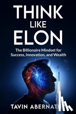 Abernathy, Tavin - Think Like Elon: The Billionaire Mindset for Success, Innovation, and Wealth