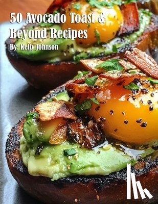 Johnson, Kelly - 50 Avocado Toast & Beyond Recipes