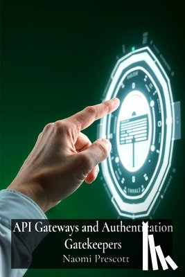 Prescott, Naomi - API Gateways and Authentication Gatekeepers: Securely Controlling Access to Microservices Through Enhanced Authentication