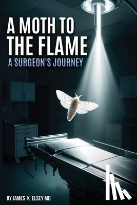 Elsey, James K. - A Moth to the Flame: A Surgeon's Journey