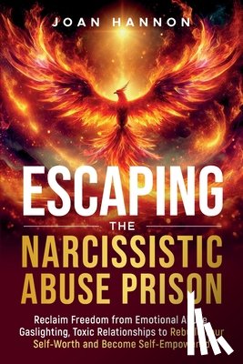 Hannon, Joan - Escaping the Narcissistic Abuse Prison: Reclaim Freedom from Emotional Abuse, Gaslighting, and Toxic Relationships to Rebuild Your Self-Worth and Beco