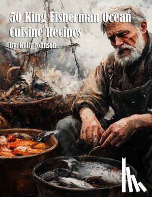 Johnson, Kelly - 50 King Fisherman Ocean Cuisine Recipes for Home