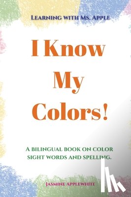 Applewhite, Jasmine - I Know My Colors!: A bilingual book on color sight words and spelling.