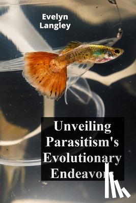 Langley, Evelyn - Unveiling Parasitism's Evolutionary Endeavors: Exploring how parasites trigger disease by invading human cells, describing symptoms, and exploring tre