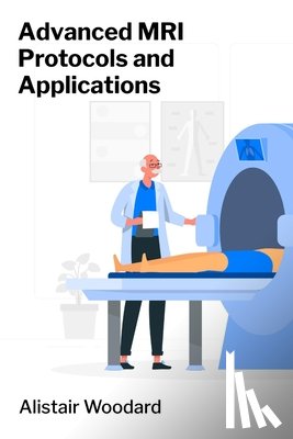Woodard, Alistair - Advanced MRI Protocols and Applications: Applications in Neuroimaging, Oncology and Cardiovascular Disease