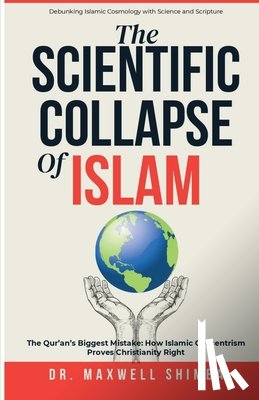 Shimba, Maxwell - The Scientific Collapse of Islam: Exposing the Qur'an's Cosmic Errors and the Truth of Christian Science